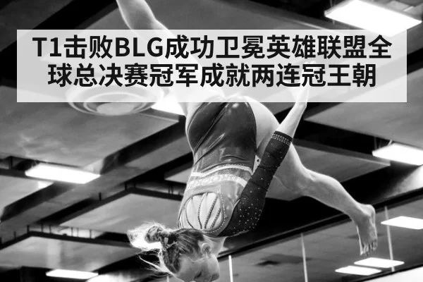 T1击败BLG成功卫冕英雄联盟全球总决赛冠军成就两连冠王朝