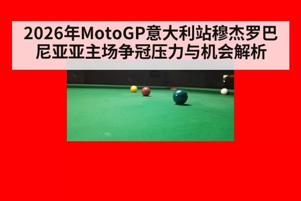 2026年MotoGP意大利站穆杰罗巴尼亚亚主场争冠压力与机会解析